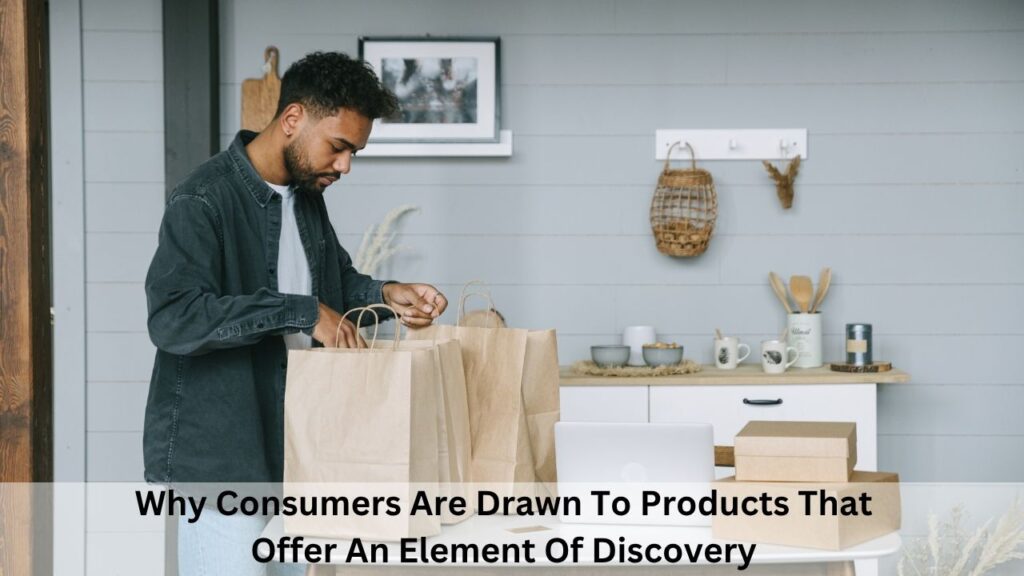 Why Consumers Are Drawn To Products That Offer An Element Of Discovery